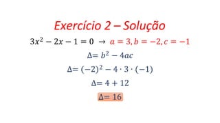 Exercício 2 – Solução
3𝑥2 − 2𝑥 − 1 = 0 → 𝑎 = 3, 𝑏 = −2, 𝑐 = −1
∆= 𝑏2 − 4𝑎𝑐
∆= −2 2 − 4 ∙ 3 ∙ −1
∆= 4 + 12
∆= 16
 