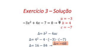 𝑎 = −3
−3𝑥2 + 4𝑥 − 7 = 0 → ቐ 𝑏 = 4
𝑐 = −7
∆= 𝑏2 − 4𝑎𝑐
∆= 42 − 4 ∙ −3 ∙ −7
∆= 16 − 84 →
∆= −68
Exercício 3 – Solução
 