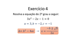 Exercício 4
Resolva a equação do 2º grau a seguir:
3𝑥2 − 2𝑥 − 1 = 0
𝑎 = 3, 𝑏 = −2, 𝑐 = −1
∆= 𝑏2 − 4𝑎𝑐 →
−𝑏 ± ∆
𝑥 =
2𝑎
 