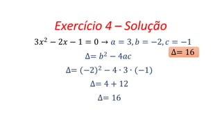 Exercício 4 – Solução
3𝑥2 − 2𝑥 − 1 = 0 → 𝑎 = 3, 𝑏 = −2, 𝑐 = −1
∆= 𝑏2 − 4𝑎𝑐
∆= −2 2 − 4 ∙ 3 ∙ −1
∆= 4 + 12
∆= 16
∆= 16
 