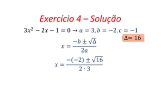 Exercício 4 – Solução
3𝑥2 − 2𝑥 − 1 = 0 → 𝑎 = 3, 𝑏 = −2, 𝑐 = −1
𝑥 =
−𝑏 ± ∆
2𝑎
𝑥 =
− −2 ± 16
2 ∙ 3
∆= 16
 