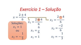 Exercício 1 – Solução
𝑥 =
2 ± 4
6
𝑥1 =
2 + 4
6
6
𝑥1 =
6
𝑥1 = 1
2
2 − 4
𝑥 =
6
−2
𝑥2 =
6
1
𝑥2 = −
3
Soluções:
𝑥1 = 1
ou
1
𝑥2 = −
3
 