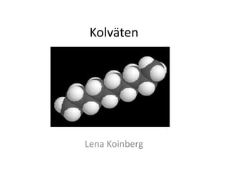 Kolväten
Lena Koinberg
 