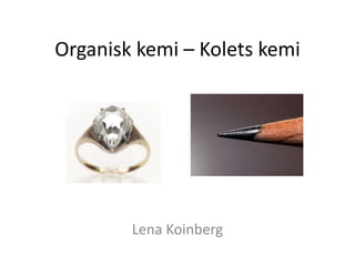 Organisk kemi – Kolets kemi
Lena Koinberg
 