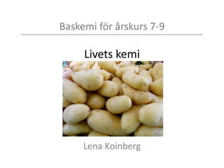 Baskemi för årskurs 7-9
Livets kemi
Lena Koinberg
 