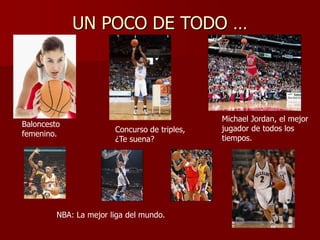 UN POCO DE TODO …
Baloncesto
femenino.
Michael Jordan, el mejor
jugador de todos los
tiempos.
Concurso de triples,
¿Te suena?
NBA: La mejor liga del mundo.
 