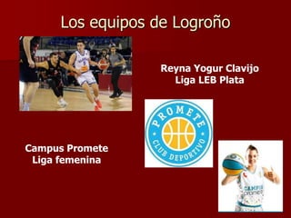 Los equipos de Logroño
Reyna Yogur Clavijo
Liga LEB Plata
Campus Promete
Liga femenina
 