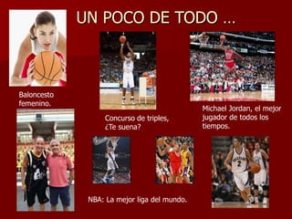 UN POCO DE TODO …
Baloncesto
femenino.
Michael Jordan, el mejor
jugador de todos los
tiempos.
Concurso de triples,
¿Te suena?
NBA: La mejor liga del mundo.
 