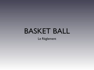 BASKET BALL
Le Règlement
 