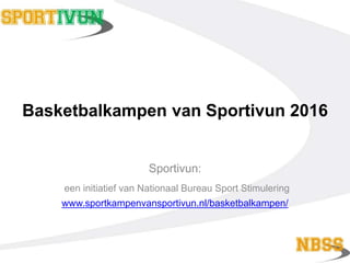 Basketbalkampen van Sportivun 2016
Sportivun:
een initiatief van Nationaal Bureau Sport Stimulering
www.sportkampenvansportivun.nl/basketbalkampen/
 