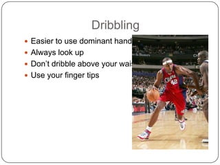 Dribbling Easier to use dominant hand Always look up Don’t dribble above your waistUse your finger tips 
