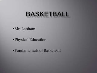 BASKETBALL •Mr. Lanham •Physical Education •Fundamentals of Basketball 