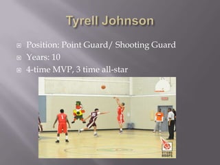 Tyrell JohnsonPosition: Point Guard/ Shooting GuardYears: 104-time MVP, 3 time all-star