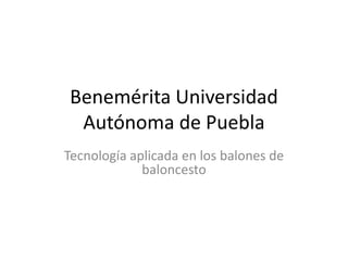 Benemérita Universidad
 Autónoma de Puebla
Tecnología aplicada en los balones de
             baloncesto
 
