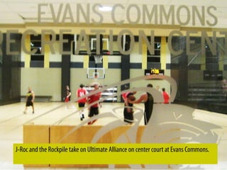 J-Roc and the Rockpile take on Ultimate Alliance on center court at Evans Commons.
 