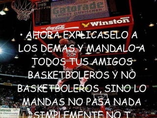 AHORA EXPLICASELO A LOS DEMAS Y MANDALO A TODOS TUS AMIGOS BASKETBOLEROS Y NO BASKETBOLEROS, SINO LO MANDAS NO PASA NADA SIMPLEMENTE NO T GUSTA EL BASKETBALL… 