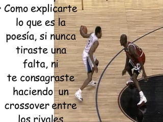 Como explicarte lo que es la poesía, si nunca tiraste una falta, ni te consagraste haciendo  un crossover entre los rivales desorientados.  