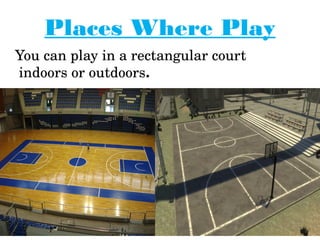 Places Where Play
   You can play in a rectangular court          
    indoors or outdoors.
 
