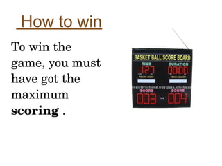 How to win
To win the 
game, you must 
have got the 
maximum 
scoring .
 