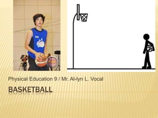 Physical Education 9 / Mr. Al-lyn L. Vocal 
BASKETBALL 
 