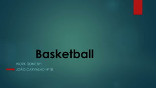 Basketball 
WORK DONE BY: 
JOÃO CARVALHO Nº18 
 
