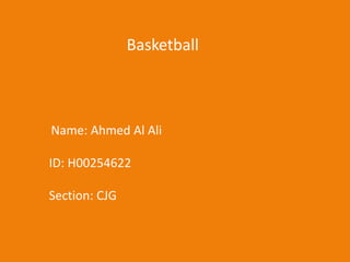 Basketball
Name: Ahmed Al Ali
ID: H00254622
Section: CJG
 