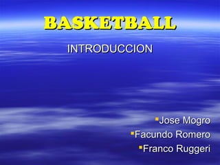 BASKETBALLBASKETBALL
INTRODUCCIONINTRODUCCION
Jose MogroJose Mogro
Facundo RomeroFacundo Romero
Franco RuggeriFranco Ruggeri
 