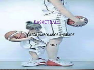 CAROLINABOLAÑOS ANDRADE
10-2
BASKETBALL
 