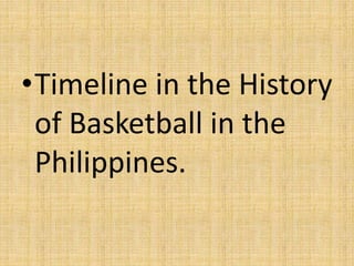 •Timeline in the History
of Basketball in the
Philippines.
 