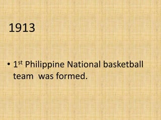 1913
• 1st Philippine National basketball
team was formed.
 