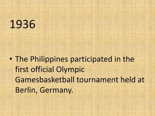 1936
• The Philippines participated in the
first official Olympic
Gamesbasketball tournament held at
Berlin, Germany.
 