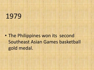 1979
• The Philippines won its second
Southeast Asian Games basketball
gold medal.
 