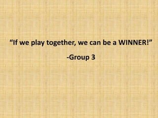 “If we play together, we can be a WINNER!”
-Group 3
 
