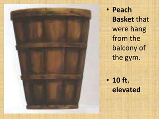 • Peach
Basket that
were hang
from the
balcony of
the gym.
• 10 ft.
elevated
 