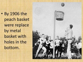 • By 1906 the
peach basket
were replace
by metal
basket with
holes in the
bottom.
 