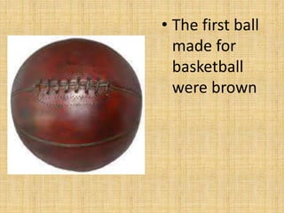 • The first ball
made for
basketball
were brown
 