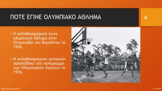 ΠΟΤΕ ΕΓΙΝΕ ΟΛΥΜΠΙΑΚΟ ΑΘΛΗΜΑ
• Η καλαθοσφαίριση έγινε
ολυμπιακό άθλημα στην
Ολυμπιάδα του Βερολίνου το
1936.
• Η καλαθοσφαίριση γυναικών
προστέθηκε στο πρόγραμμα
των Ολυμπιακών Αγώνων το
1976.
31/3/2020Φωτεινή Γριτσοπούλου
4
 
