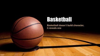Basketball
Basketball doesn’t build character,
it reveals one
 