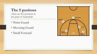 The 5 positons
-there are five positions in
the game of basketball:
• Point Guard
• Shooting Guard
• Small Forward
• Power...