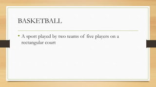 BASKETBALL
• A sport played by two teams of five players on a
rectangular court
• One of the world’s most popular and wide...