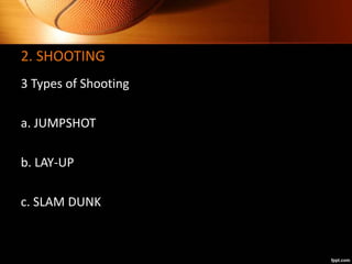 2. SHOOTING
3 Types of Shooting
a. JUMPSHOT
b. LAY-UP
c. SLAM DUNK
 