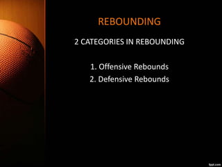 REBOUNDING
2 CATEGORIES IN REBOUNDING
1. Offensive Rebounds
2. Defensive Rebounds
 