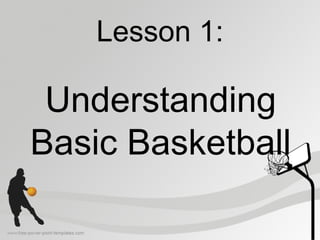 Lesson 1:
Understanding
Basic Basketball
 