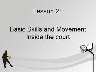 Lesson 2:
Basic Skills and Movement
Inside the court
 