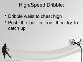 High/Speed Dribble:
• Dribble waist to chest high
• Push the ball in front then try to
catch up
 