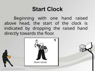Start Clock
Beginning with one hand raised
above head, the start of the clock is
indicated by dropping the raised hand
directly towards the floor.
 