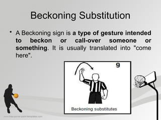 Beckoning Substitution
• A Beckoning sign is a type of gesture intended
to beckon or call-over someone or
something. It is usually translated into "come
here".
 