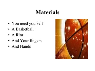 Materials You need yourself A Basketball A Rim  And Your fingers And Hands 