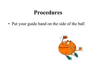 Procedures Put your guide hand on the side of the ball 