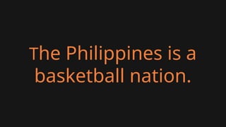 The Philippines is a
basketball nation.
 